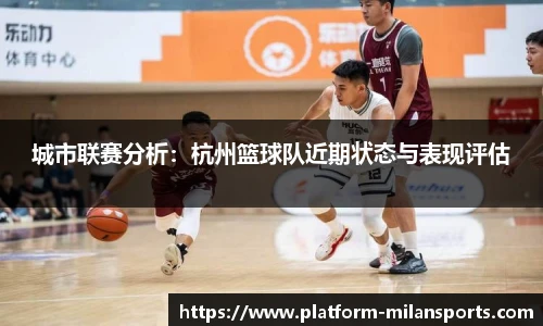城市联赛分析:杭州篮球队近期状态与表现评估