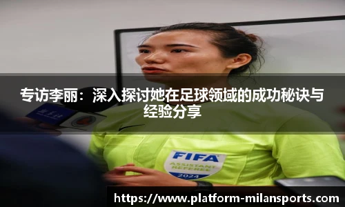 专访李丽：深入探讨她在足球领域的成功秘诀与经验分享