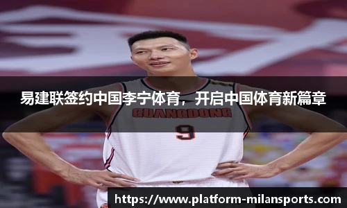 易建联签约中国李宁体育,开启中国体育新篇章