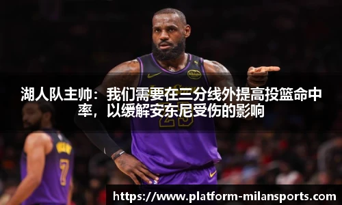 湖人队主帅：我们需要在三分线外提高投篮命中率，以缓解安东尼受伤的影响