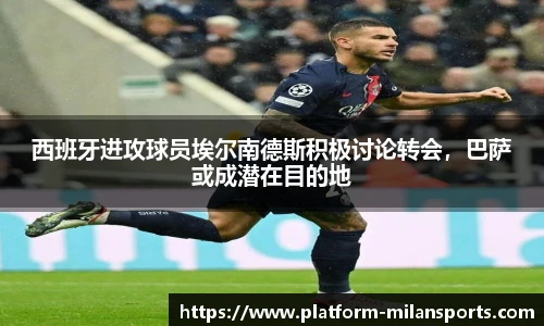 西班牙进攻球员埃尔南德斯积极讨论转会，巴萨或成潜在目的地