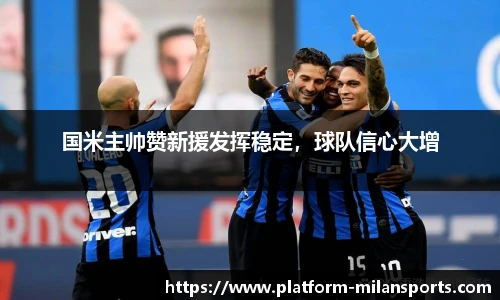 国米主帅赞新援发挥稳定,球队信心大增