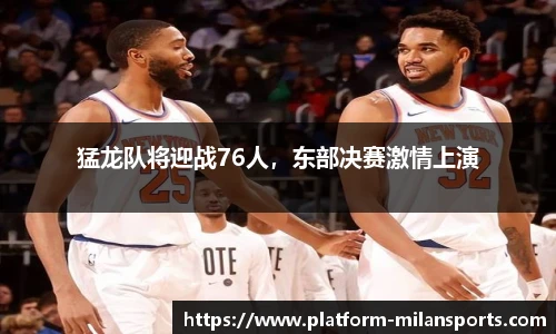 猛龙队将迎战76人，东部决赛激情上演