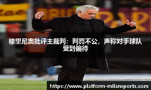 穆里尼奥批评主裁判:判罚不公,声称对手球队受到偏待
