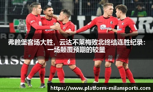 弗赖堡客场大胜，云达不莱梅败北终结连胜纪录：一场颠覆预期的较量