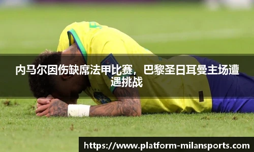 内马尔因伤缺席法甲比赛，巴黎圣日耳曼主场遭遇挑战