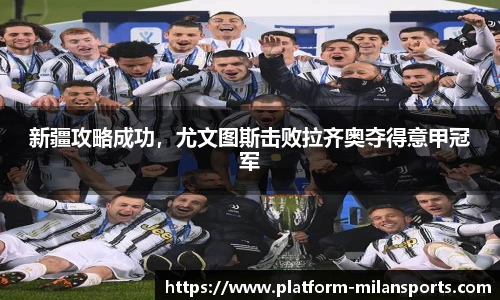 新疆攻略成功,尤文图斯击败拉齐奥夺得意甲冠军