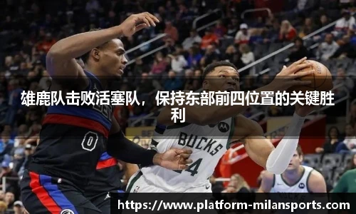 雄鹿队击败活塞队，保持东部前四位置的关键胜利