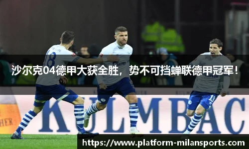 沙尔克04德甲大获全胜,势不可挡蝉联德甲冠军!