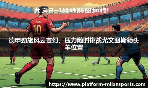 德甲劲旅风云变幻,压力随时挑战尤文图斯领头羊位置