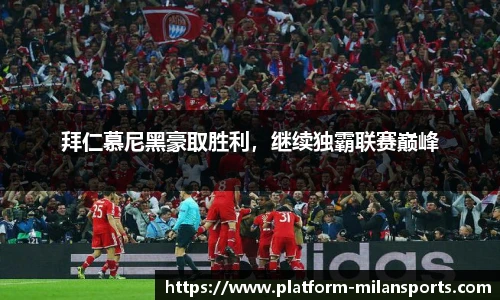 拜仁慕尼黑豪取胜利，继续独霸联赛巅峰