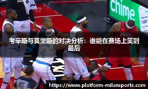 考辛斯与莫里斯的对决分析：谁能在赛场上笑到最后