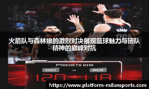 火箭队与森林狼的激烈对决展现篮球魅力与团队精神的巅峰对抗