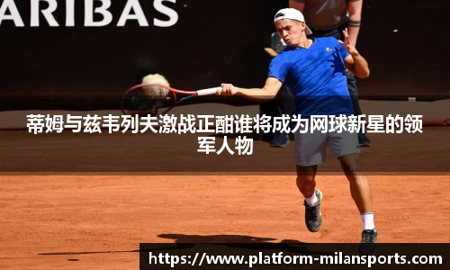 蒂姆与兹韦列夫激战正酣谁将成为网球新星的领军人物