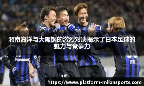 湘南海洋与大阪钢的激烈对决揭示了日本足球的魅力与竞争力