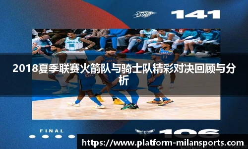 2018夏季联赛火箭队与骑士队精彩对决回顾与分析