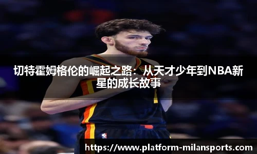 切特霍姆格伦的崛起之路：从天才少年到NBA新星的成长故事