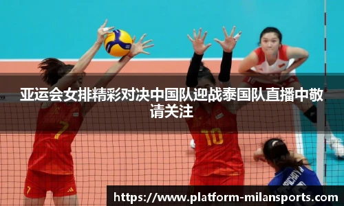 亚运会女排精彩对决中国队迎战泰国队直播中敬请关注