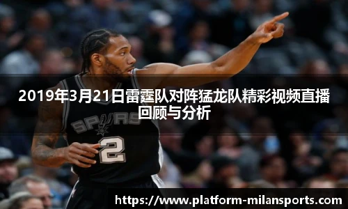 2019年3月21日雷霆队对阵猛龙队精彩视频直播回顾与分析