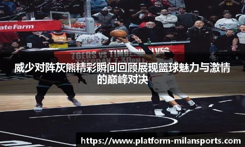 威少对阵灰熊精彩瞬间回顾展现篮球魅力与激情的巅峰对决