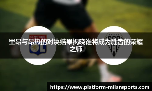 里昂与昂热的对决结果揭晓谁将成为胜者的荣耀之师