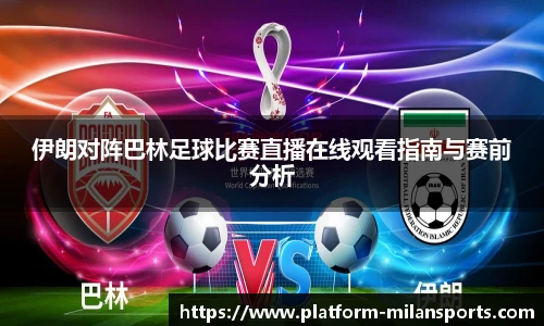 伊朗对阵巴林足球比赛直播在线观看指南与赛前分析