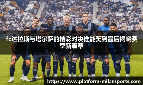 fc达拉斯与塔尔萨的精彩对决谁能笑到最后揭晓赛季新篇章